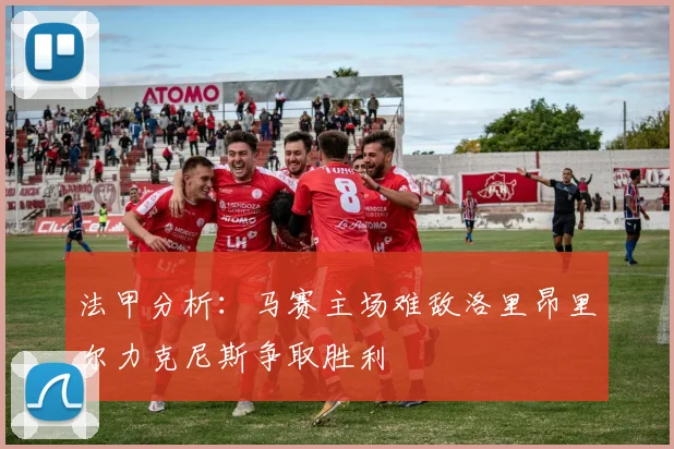 法甲分析：马赛主场难敌洛里昂里尔力克尼斯争取胜利