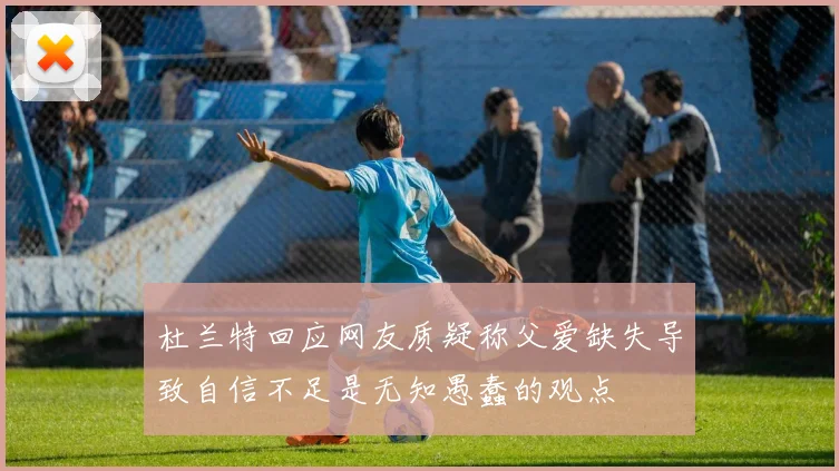 杜兰特回应网友质疑称父爱缺失导致自信不足是无知愚蠢的观点
