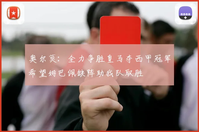 奥尔莫：全力争胜皇马夺西甲冠军希望姆巴佩缺阵助我队取胜