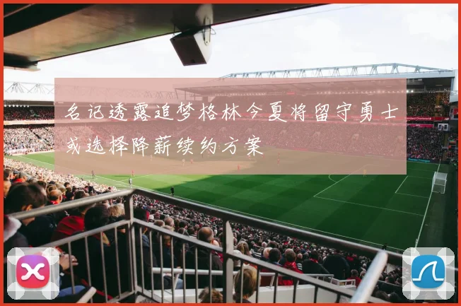 名记透露追梦格林今夏将留守勇士或选择降薪续约方案