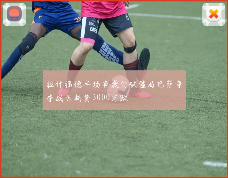 拉什福德半场奔袭打破僵局巴萨争夺战买断费3000万欧