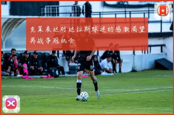 克莱表达对达拉斯球迷的感激渴望再战争冠机会