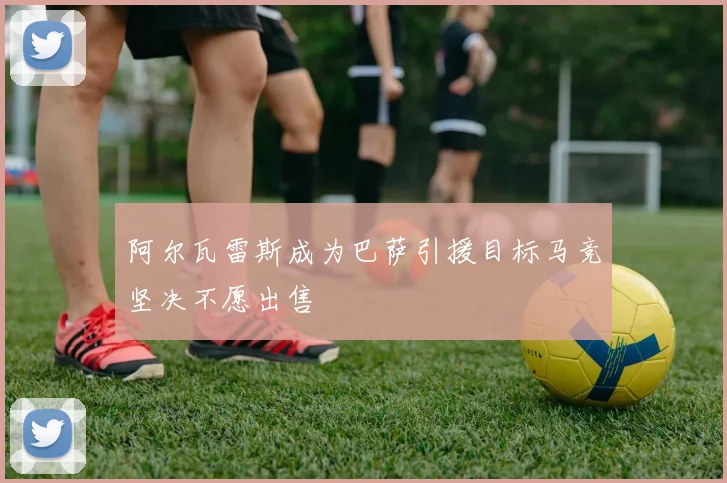 阿尔瓦雷斯成为巴萨引援目标马竞坚决不愿出售
