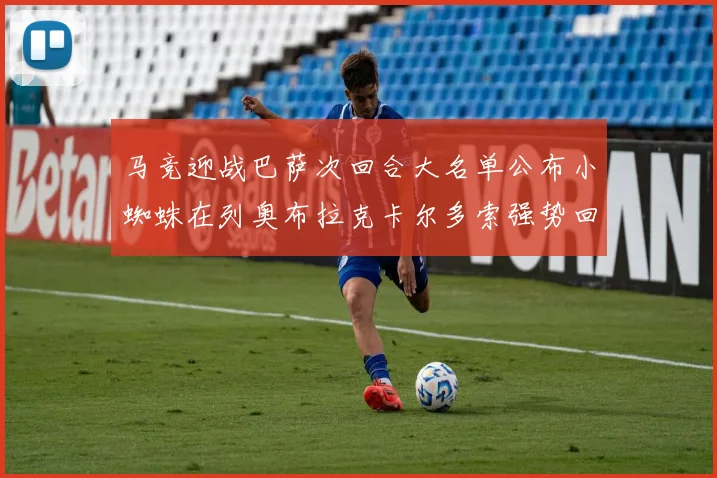 马竞迎战巴萨次回合大名单公布小蜘蛛在列奥布拉克卡尔多索强势回归