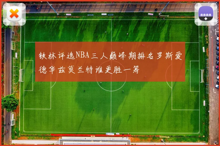 铁林评选NBA三人巅峰期排名罗斯爱德华兹莫兰特谁更胜一筹