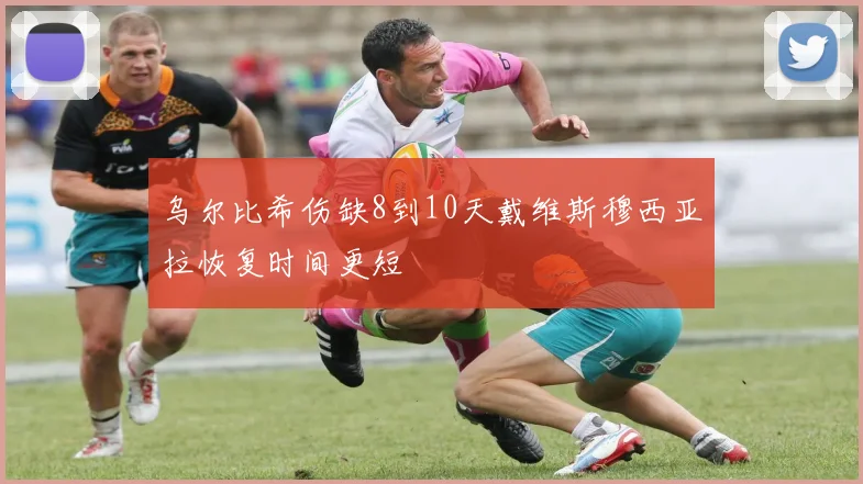 乌尔比希伤缺8到10天戴维斯穆西亚拉恢复时间更短