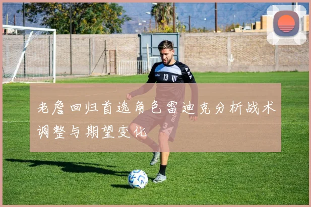 老詹回归首选角色雷迪克分析战术调整与期望变化