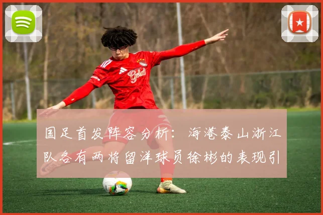 国足首发阵容分析：海港泰山浙江队各有两将留洋球员徐彬的表现引关注