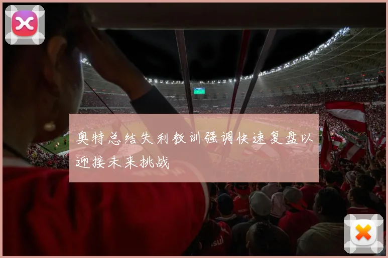 奥特总结失利教训强调快速复盘以迎接未来挑战