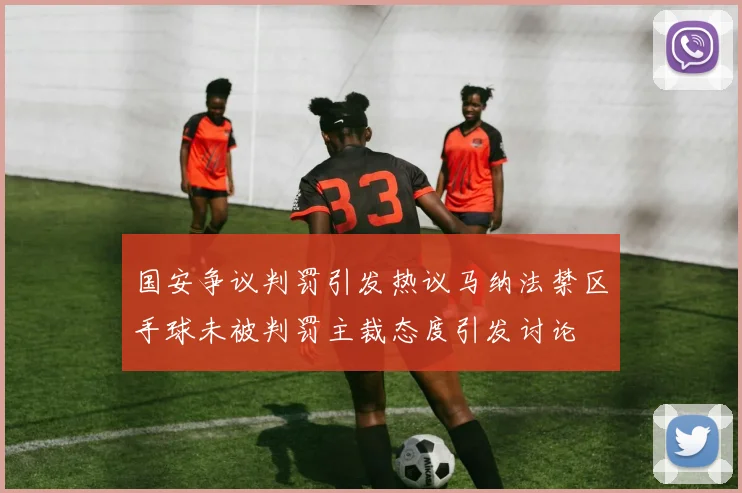 国安争议判罚引发热议马纳法禁区手球未被判罚主裁态度引发讨论