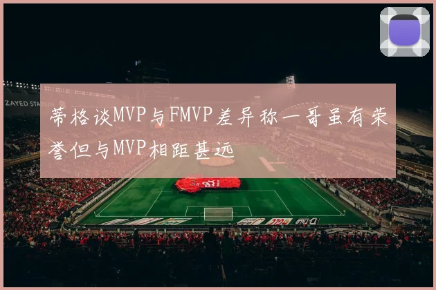 蒂格谈MVP与FMVP差异称一哥虽有荣誉但与MVP相距甚远