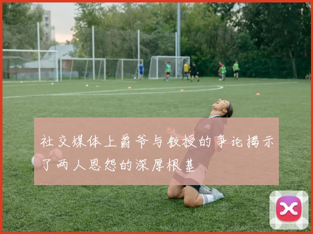 社交媒体上爵爷与教授的争论揭示了两人恩怨的深厚根基